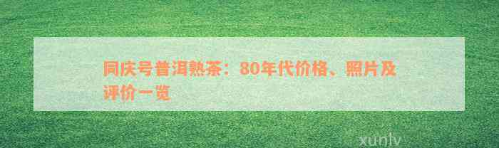 同庆号普洱熟茶：80年代价格、照片及评价一览