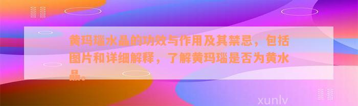 黄玛瑙水晶的功效与作用及其禁忌，包括图片和详细解释，了解黄玛瑙是否为黄水晶。