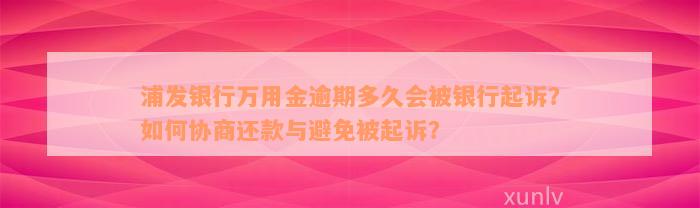 浦发银行万用金逾期多久会被银行起诉？如何协商还款与避免被起诉？