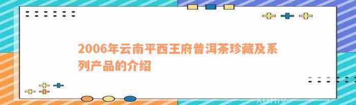 2006年云南平西王府普洱茶珍藏及系列产品的介绍