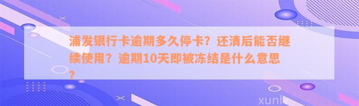 浦发银行卡逾期多久停卡？还清后能否继续使用？逾期10天即被冻结是什么意思？