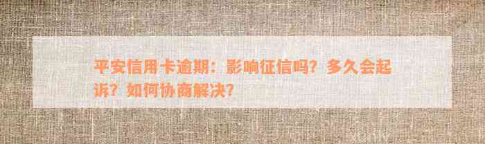 平安信用卡逾期：影响征信吗？多久会起诉？如何协商解决？