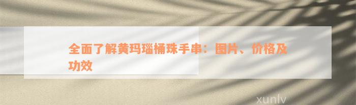 全面了解黄玛瑙桶珠手串：图片、价格及功效