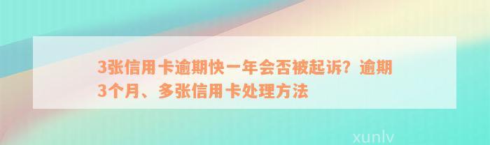 3张信用卡逾期快一年会否被起诉？逾期3个月、多张信用卡处理方法