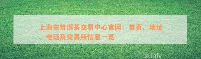 上海市普洱茶交易中心官网：首页、地址、电话及交易所信息一览