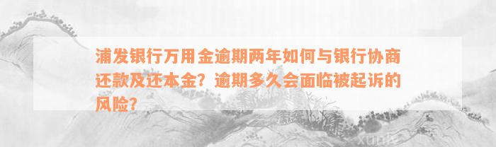 浦发银行万用金逾期两年如何与银行协商还款及还本金？逾期多久会面临被起诉的风险？