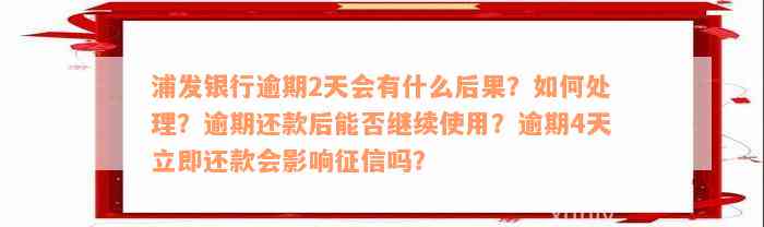 浦发银行逾期2天会有什么后果？如何处理？逾期还款后能否继续使用？逾期4天立即还款会影响征信吗？