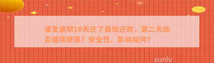 浦发逾期10天还了最低还款，第二天能否继续使用？安全性、影响如何？