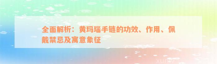 全面解析：黄玛瑙手链的功效、作用、佩戴禁忌及寓意象征