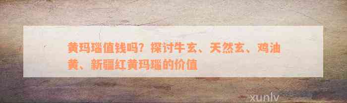 黄玛瑙值钱吗？探讨牛玄、天然玄、鸡油黄、新疆红黄玛瑙的价值