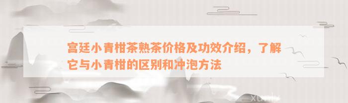 宫廷小青柑茶熟茶价格及功效介绍，了解它与小青柑的区别和冲泡方法