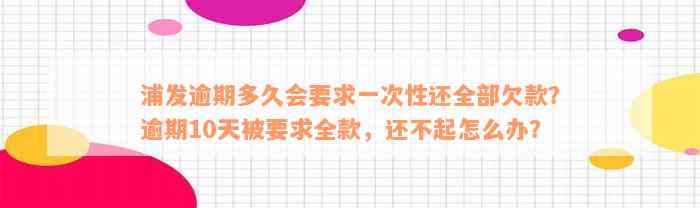 浦发逾期多久会要求一次性还全部欠款？逾期10天被要求全款，还不起怎么办？