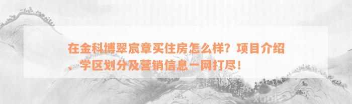 在金科博翠宸章买住房怎么样？项目介绍、学区划分及营销信息一网打尽！