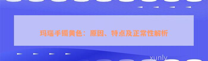 玛瑙手镯黄色：原因、特点及正常性解析