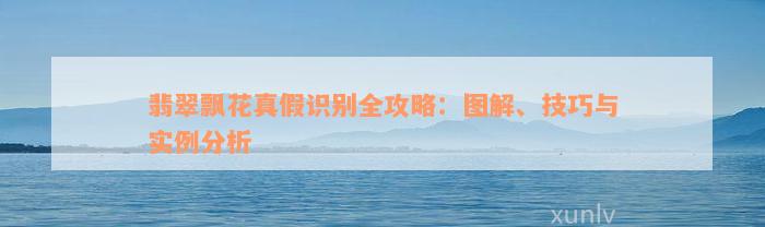 翡翠飘花真假识别全攻略：图解、技巧与实例分析