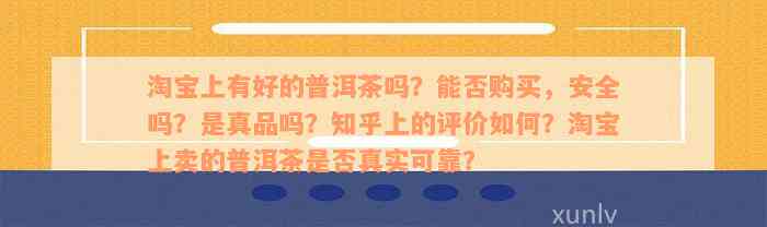 淘宝上有好的普洱茶吗？能否购买，安全吗？是真品吗？知乎上的评价如何？淘宝上卖的普洱茶是否真实可靠？