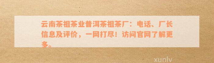 云南茶祖茶业普洱茶祖茶厂：电话、厂长信息及评价，一网打尽！访问官网了解更多。