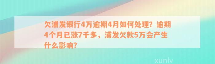 欠浦发银行4万逾期4月如何处理？逾期4个月已涨7千多，浦发欠款5万会产生什么影响？