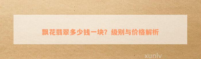 飘花翡翠多少钱一块？级别与价格解析