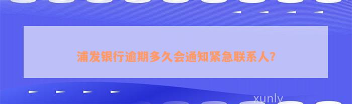 浦发银行逾期多久会通知紧急联系人？