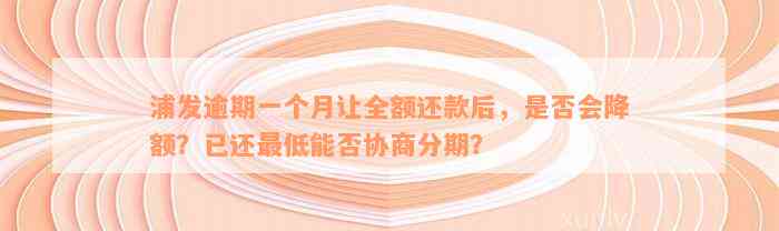 浦发逾期一个月让全额还款后，是否会降额？已还最低能否协商分期？