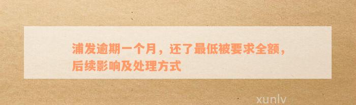 浦发逾期一个月，还了最低被要求全额，后续影响及处理方式