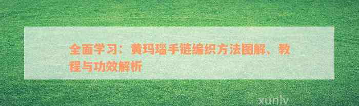 全面学习：黄玛瑙手链编织方法图解、教程与功效解析