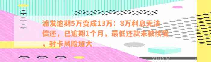 浦发逾期5万变成13万：8万利息无法偿还，已逾期1个月，最低还款未被接受，封卡风险加大