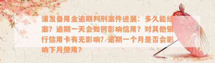 浦发备用金逾期判刑案件进展：多久能结案？逾期一天会如何影响信用？对其他银行信用卡有无影响？逾期一个月是否会影响下月使用？