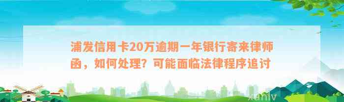 浦发信用卡20万逾期一年银行寄来律师函，如何处理？可能面临法律程序追讨