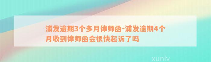 浦发逾期3个多月律师函-浦发逾期4个月收到律师函会很快起诉了吗