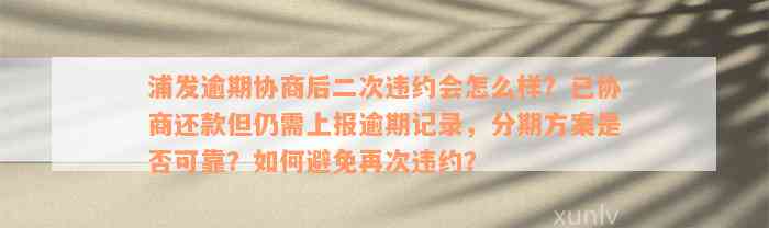 浦发逾期协商后二次违约会怎么样？已协商还款但仍需上报逾期记录，分期方案是否可靠？如何避免再次违约？