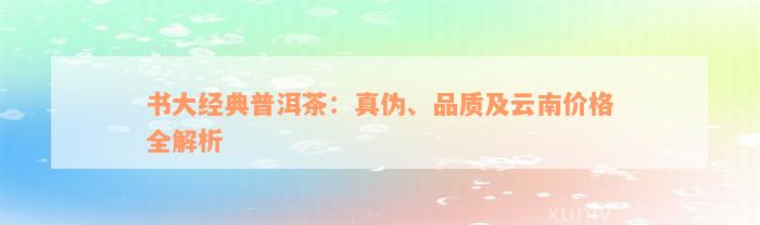 书大经典普洱茶：真伪、品质及云南价格全解析