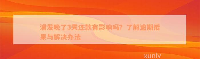 浦发晚了3天还款有影响吗？了解逾期后果与解决办法