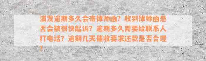 浦发逾期多久会寄律师函？收到律师函是否会被很快起诉？逾期多久需要给联系人打电话？逾期几天催收要求还款是否合理？