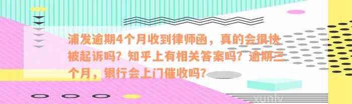 浦发逾期4个月收到律师函，真的会很快被起诉吗？知乎上有相关答案吗？逾期三个月，银行会上门催收吗？