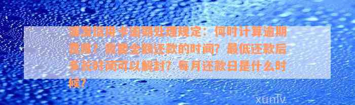 浦发信用卡逾期处理规定：何时计算逾期费用？需要全额还款的时间？最低还款后多长时间可以解封？每月还款日是什么时候？