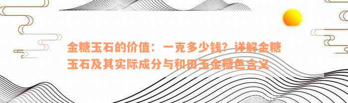 金糖玉石的价值：一克多少钱？详解金糖玉石及其实际成分与和田玉金糖色含义