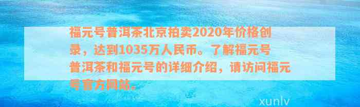 福元号普洱茶北京拍卖2020年价格创录，达到1035万人民币。了解福元号普洱茶和福元号的详细介绍，请访问福元号官方网站。