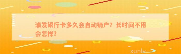 浦发银行卡多久会自动销户？长时间不用会怎样？