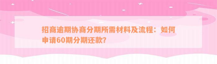 招商逾期协商分期所需材料及流程：如何申请60期分期还款？