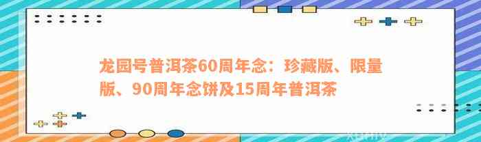 龙园号普洱茶60周年念：珍藏版、限量版、90周年念饼及15周年普洱茶