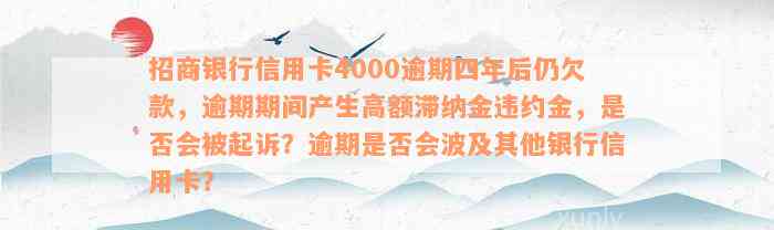 招商银行信用卡4000逾期四年后仍欠款，逾期期间产生高额滞纳金违约金，是否会被起诉？逾期是否会波及其他银行信用卡？