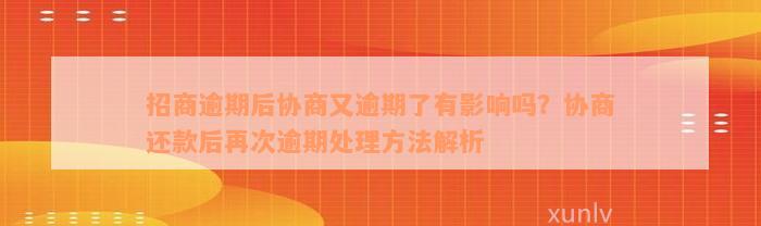 招商逾期后协商又逾期了有影响吗？协商还款后再次逾期处理方法解析