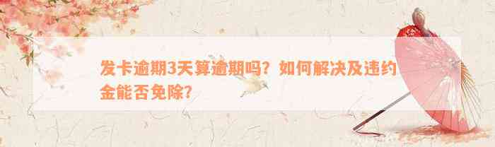 发卡逾期3天算逾期吗？如何解决及违约金能否免除？