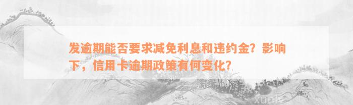 发逾期能否要求减免利息和违约金？影响下，信用卡逾期政策有何变化？