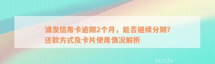 浦发信用卡逾期2个月，能否继续分期？还款方式及卡片使用情况解析