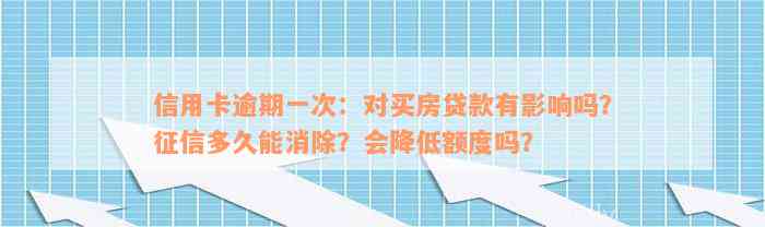 信用卡逾期一次：对买房贷款有影响吗？征信多久能消除？会降低额度吗？