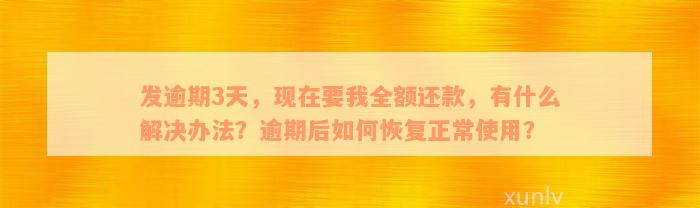 发逾期3天，现在要我全额还款，有什么解决办法？逾期后如何恢复正常使用？