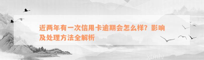 近两年有一次信用卡逾期会怎么样？影响及处理方法全解析